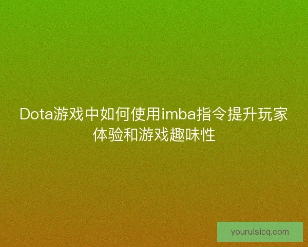 Dota游戏中如何使用imba指令提升玩家体验和游戏趣味性
