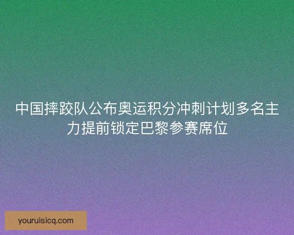中国摔跤队公布奥运积分冲刺计划多名主力提前锁定巴黎参赛席位